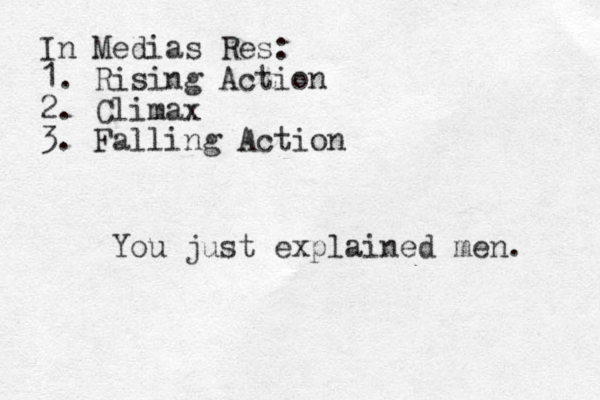 In Medias Res: 1. Rising Action 2. Climax 3. Falling Action You just explained men. 