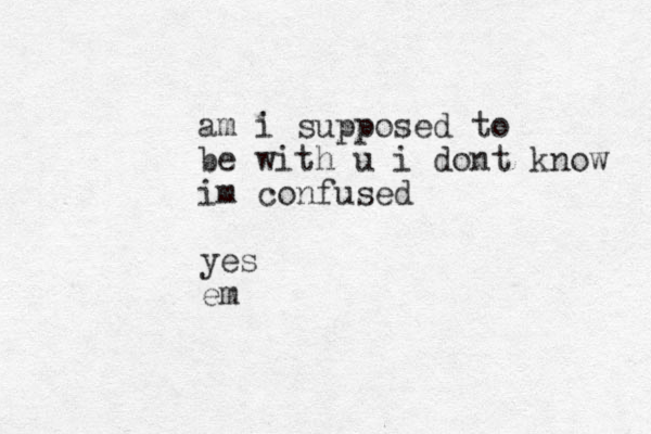 am i supposed to be with u i dont know im confused yes em