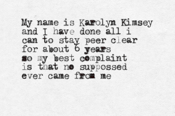 My name is Karolyn Kimsey and I have done all i can to stay peer clear for about 6 years so my best complaint is that no suppossed ever came from me