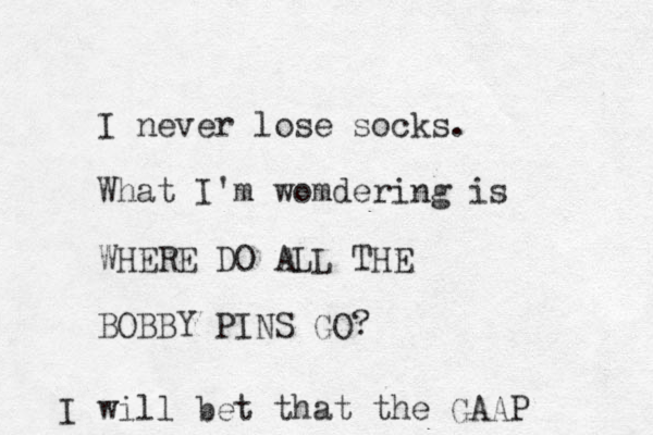I never lose socks. What I'm womdering is WHERE DO ALL THE BOBBY PINS GO? I will bet that the GAAP 