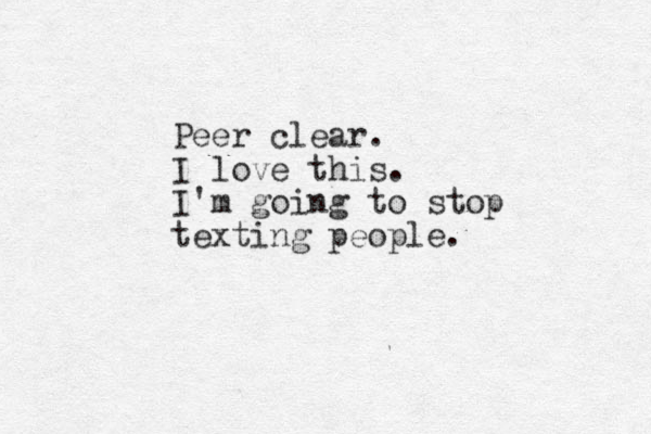 Peer clear. I love this. I'm going to stop texting people.