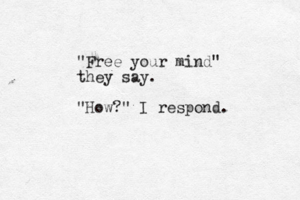 "Free your mind" they say. "How?" I respond.