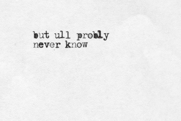 but ull probly never know