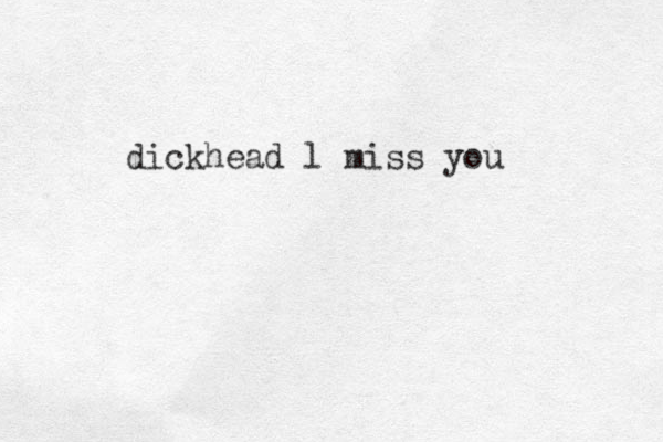 dickhead l miss you 