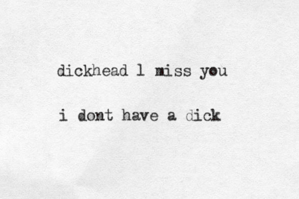 dickhead l miss you i dont have a dick