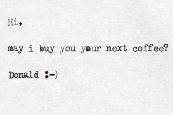 Hi, may i buy you your next coffee? Donald :-) 