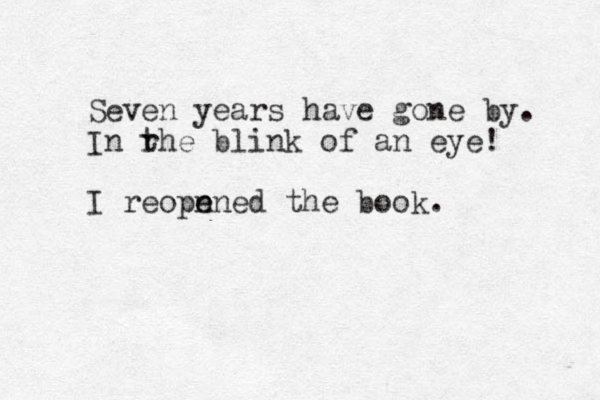 Seven years have gone by. In rhe t blink of an eye! I reopn e ened the book. 