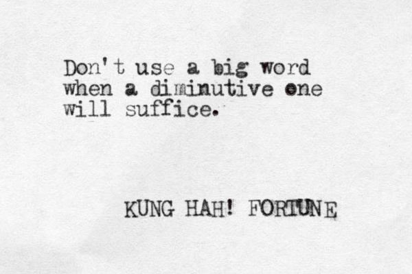 Don't use a big word when a diminutive one will suffice. KUNG HA H! FORTUNE 