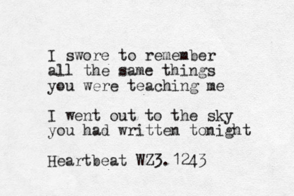 I swore to remember all the same things you were teaching me I went out to the sky you had written tonight Heartbeat WZ3.1243 