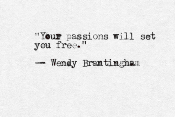 "Your passions will set you free." -- Wendy Brantingham 
