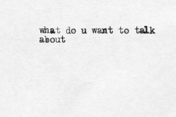 what do u want to talk about