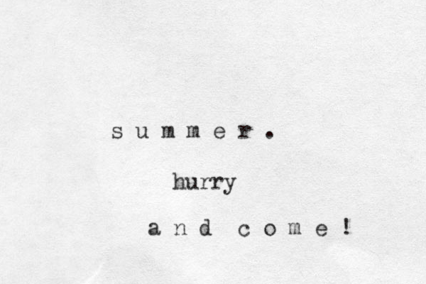 s u m m e r . hurry a n d c o m e ! 