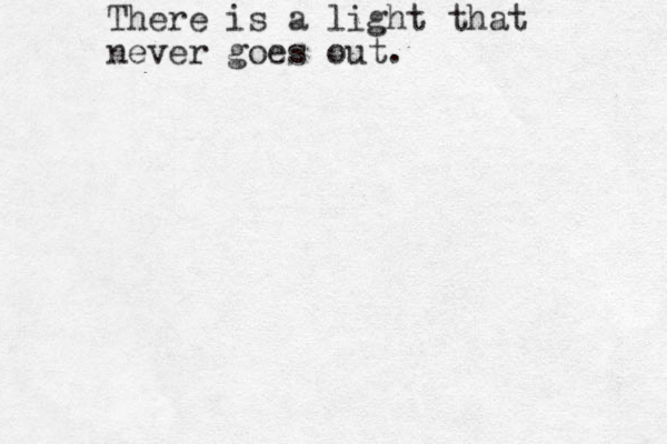There is a light that never goes out. 