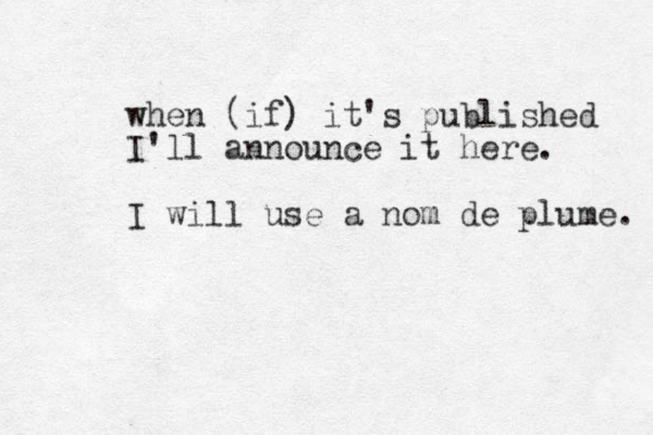 when (if) it's published I'll announce it here. I will use a nom de plume. 