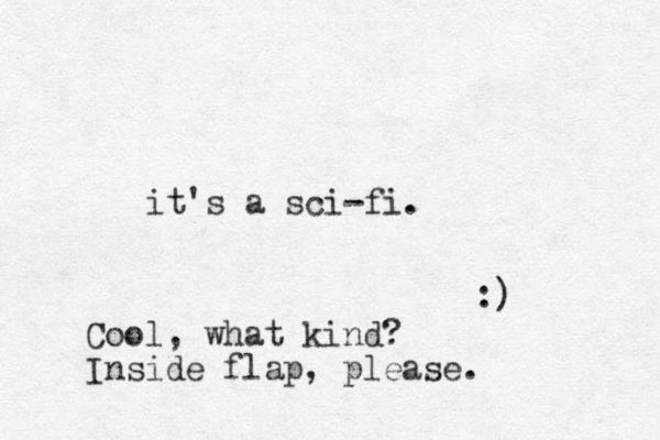 it's a sci-fi. :) Cool, what kind? Inside flap, please .
