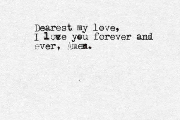 Dearest my love, I loce v you forever and ever, Amen.
