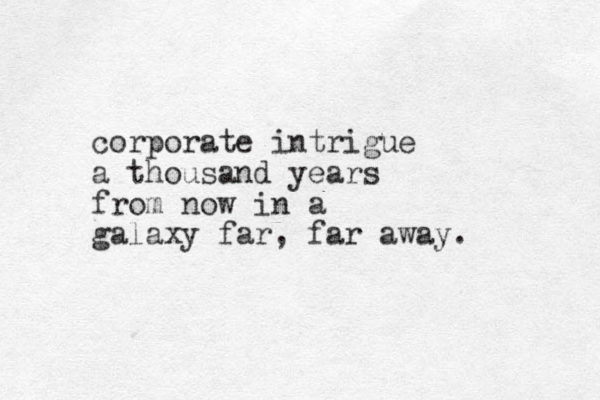 corporate intrigue a thousand years from now in a galaxy far, far away. 