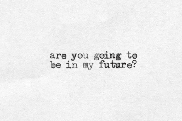 are you going to be in my future?