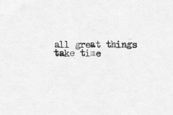 all great things take time