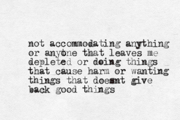 not accommodating anything or anyt one that leaves me depleted or doing things that cause harm or wanting things that doesnt give back good things 