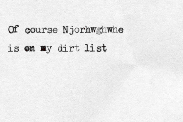 Of course Njorhwghwhe is on my dirt list