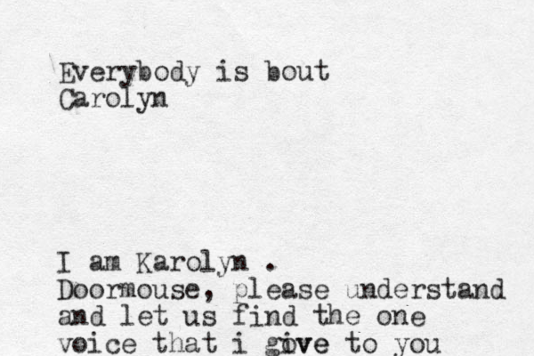 Everybody is bout Carolyn I am Karolyn . Doormouse, please understand and let us find the one voice that i gove ive to you