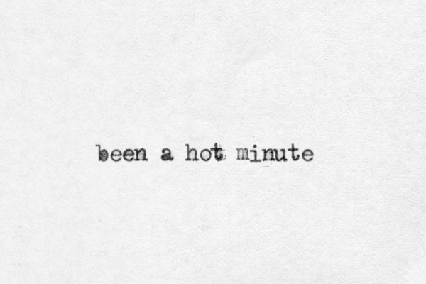 been a hot minute