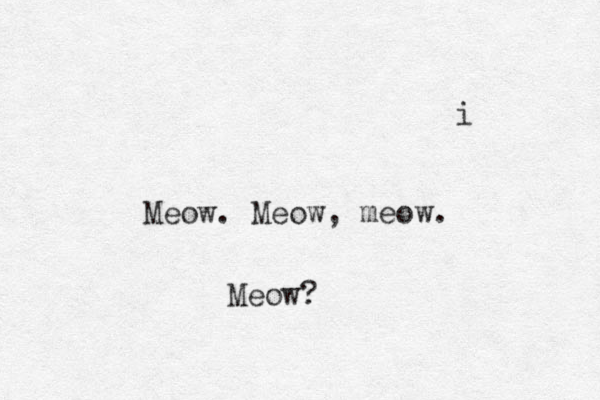 i Meow. Meow, meow. Meow?