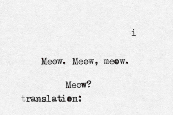 i Meow. Meow, meow. Meow? translation: 