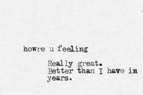 howre u feeling Really great. Better than I have in years.
