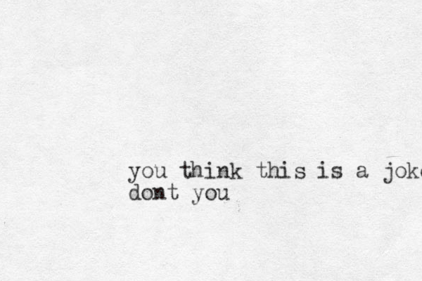 you think this is a joke dont you