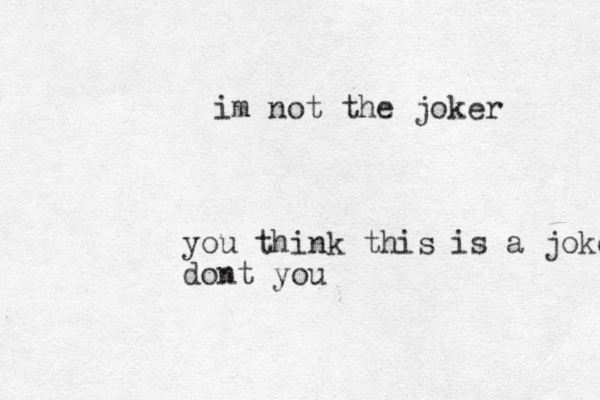 you think this is a joke dont you im not the joker 
