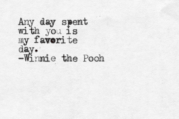 Any day spent with you is my favorite day. -Winnie the Pooh