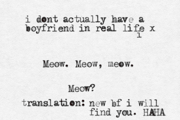 i Meow. Meow, meow. Meow? translation: new bf i will find you. HAHA i dont actually have a boyfriend in real life x 
