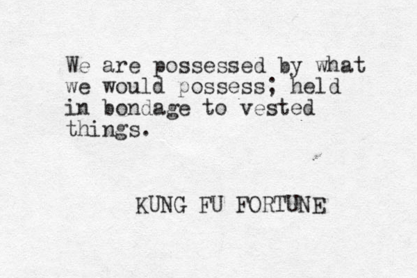 We are possessed by what we would possess; held in bondage to vested things. KUNG FU FORTUNE 