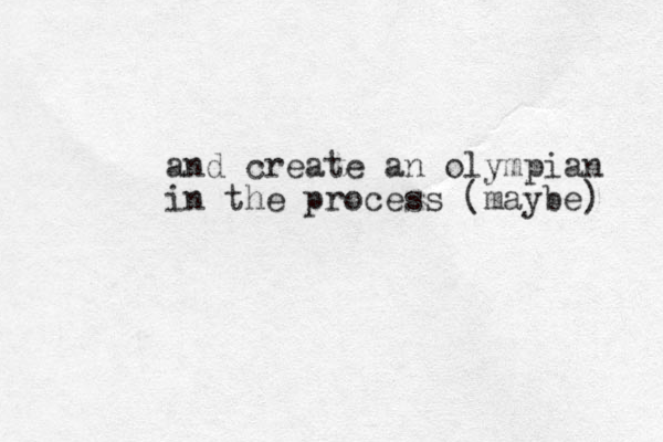 and create an olympian in the process (maybe) 
