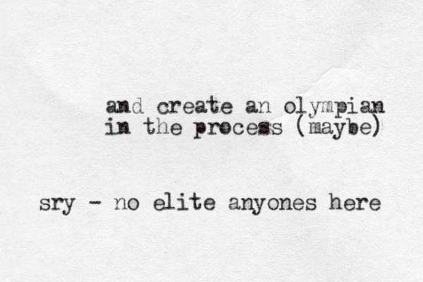 and create an olympian in the process (maybe) sry - no elite anyones here 