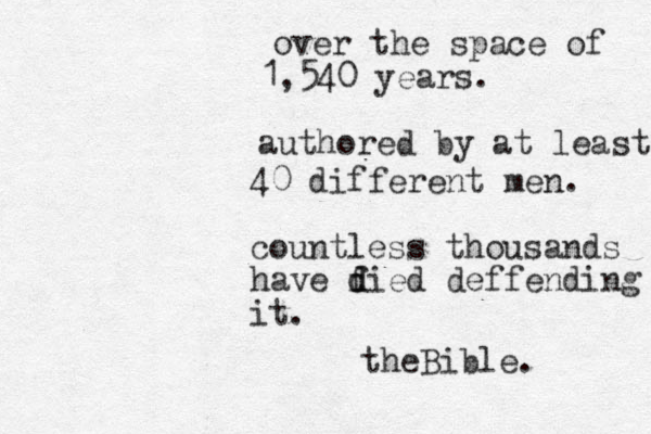 over the space of 1,540 years. authored by at least 40 different men. countless thousands have f d died deffending it. theBible.