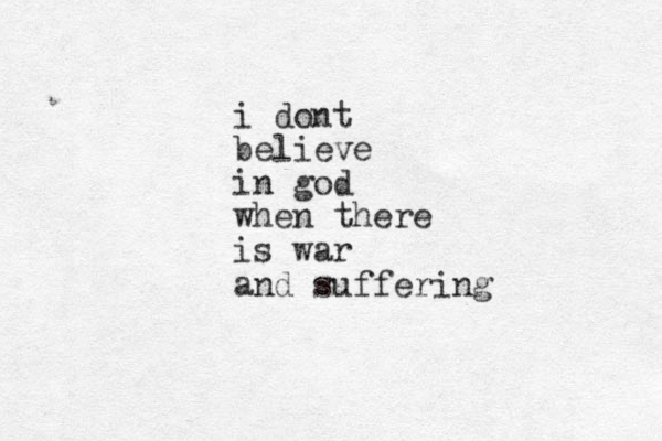 i dont believe in god when there is war and suffering