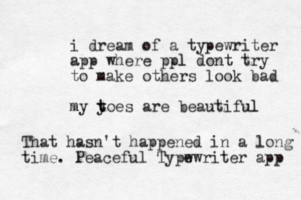 i dream of a typewriter app where ppl l dont try to make others look bad my yoes are t t beautiful l That hasn't happened in a long time. Peaceful Typw ewriter app 