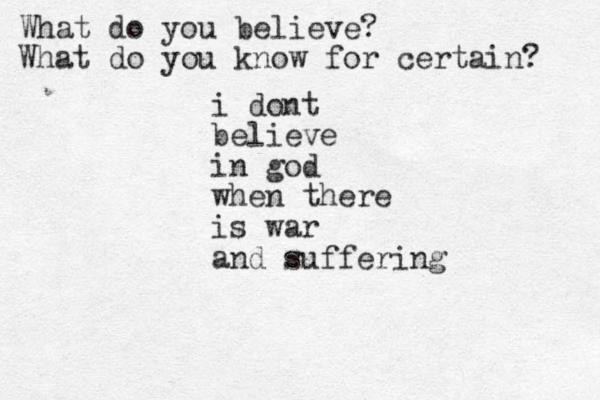 i dont believe in god when there is war and suffering What do you believe? What do you know for certain? 