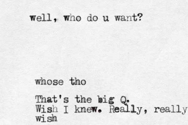 whose tho That's the big Q. Wish I knew. Really, really wish well, who do u want?