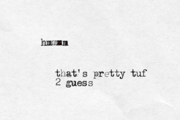 hmmmm that's pretty tuf 2 guess