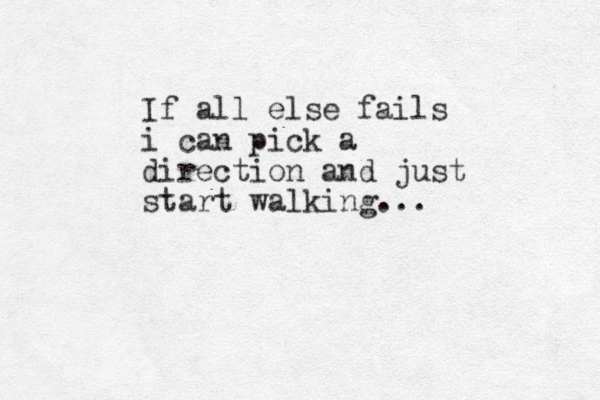 If all else fails i can pick a direction and just start walking...