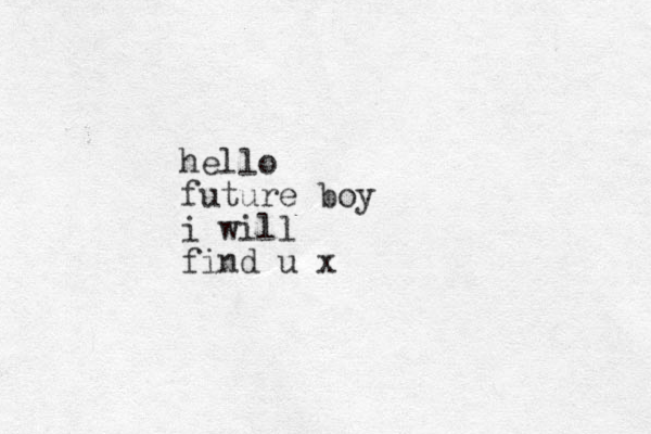 hello future boy i will find u x