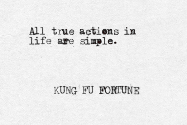 All true actions in life are simple. KUNG FU FORTUNE