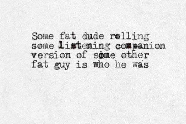 Some fat dude rolling some listening companion version of sim o ome other fat guy is who he was
