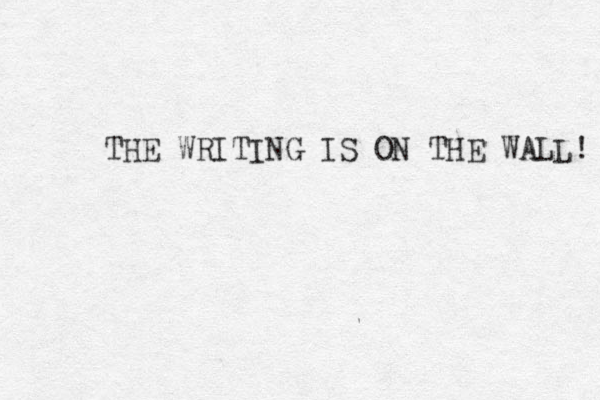 THE WRITING IS ON THE WALL! 