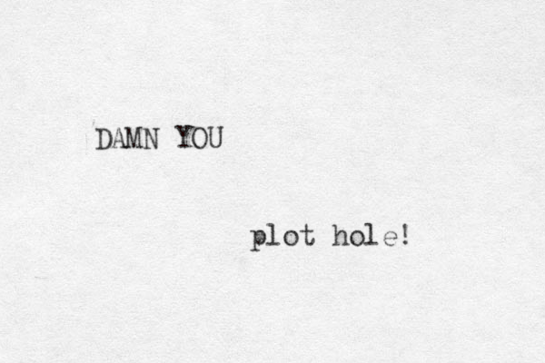 DAMN YOU plot hole! 