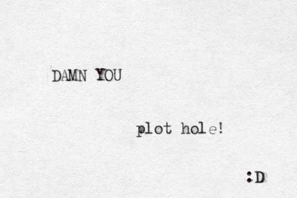 DAMN YOU plot hole! :D 